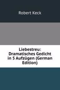 Liebestreu: Dramatisches Gedicht in 5 Aufzugen (German Edition)