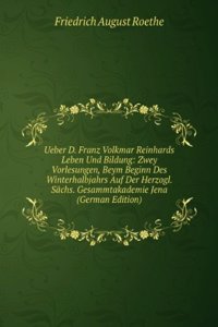 Ueber D. Franz Volkmar Reinhards Leben Und Bildung: Zwey Vorlesungen, Beym Beginn Des Winterhalbjahrs Auf Der Herzogl. Sachs. Gesammtakademie Jena (German Edition)