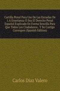 Cartilla Penal Para Uso De Las Escuelas De 1.A Ensenanza O Sea El Derecho Penal Espanol Explicado En Forma Sencilla Para Que Todos Los Ciudadanos . Y Su Castigo Correspon (Spanish Edition)