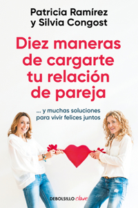Diez maneras de cargarte tu relación de pareja...y muchas soluciones para vivir felices juntos / Ten Ways To Kill Your Relationship