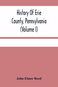 History Of Erie County, Pennsylvania (Volume I)