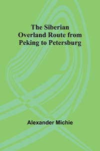 Siberian Overland Route from Peking to Petersburg,
