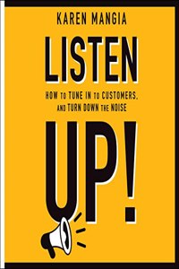 Listen Up!: How to Tune in to Customers and Turn Down the Noise