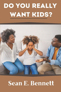 Do You Really Want Kids?: Exploring the Myths, Realities, and Important Considerations of Parenthood