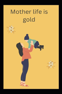 Mother life is gold