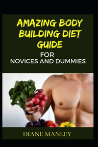 Amazing Body Building Diet Guide For Novices And Dummies