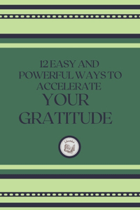 12 Easy and Powerful Ways to Accelerate Your Gratitude