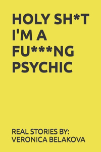 Holy Sh*t Im a Fu***ng Psychic: Real Stories