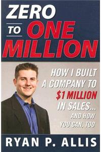 Zero to One Million: How I Built My Company to $1 Million in Sales . . . and How You Can, Too