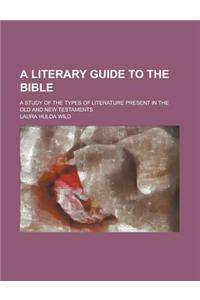 A Literary Guide to the Bible; A Study of the Types of Literature Present in the Old and New Testaments