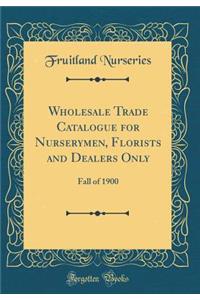 Wholesale Trade Catalogue for Nurserymen, Florists and Dealers Only: Fall of 1900 (Classic Reprint)