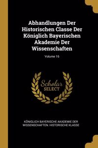 Abhandlungen Der Historischen Classe Der Königlich Bayerischen Akademie Der Wissenschaften; Volume 16