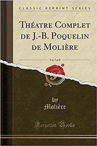 Théatre Complet de J.-B. Poquelin de Molière, Vol. 7 of 8 (Classic Reprint)