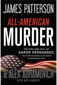 All-American Murder: The Rise and Fall of Aaron Hernandez, the Superstar Whose Life Ended on Murderers' Row