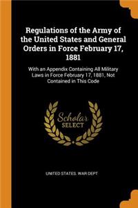 Regulations of the Army of the United States and General Orders in Force February 17, 1881