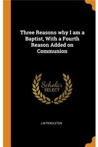Three Reasons Why I Am a Baptist, with a Fourth Reason Added on Communion
