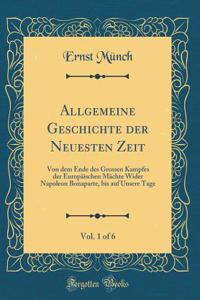 Allgemeine Geschichte Der Neuesten Zeit, Vol. 1 of 6: Von Dem Ende Des Grossen Kampfes Der EuropÃ¤ischen MÃ¤chte Wider Napoleon Bonaparte, Bis Auf Unsere Tage (Classic Reprint)