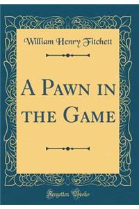 A Pawn in the Game (Classic Reprint)
