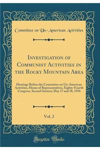 Investigation of Communist Activities in the Rocky Mountain Area, Vol. 2: Hearings Before the Committee on Un-American Activities, House of Representatives, Eighty-Fourth Congress, Second Session; May 17 and 18, 1956 (Classic Reprint)