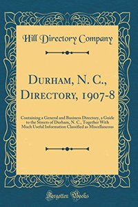 Durham, N. C., Directory, 1907-8: Containing a General and Business Directory, a Guide to the Streets of Durham, N. C., Together with Much Useful Information Classified as Miscellaneous (Classic Reprint)