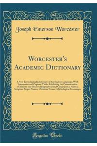 Worcester's Academic Dictionary: A New Etymological Dictionary of the English Language; With Synonymes and Copious Tables Exhibiting the Pronunciation of Ancient and Modern Biographical and Geographical Names, Scripture Proper Names, Christian Name: A New Etymological Dictionary of the English Language; With Synonymes and Copious Tables Exhibiting the Pronunciation of Ancient and Modern Biograph