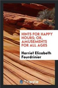 Hints for Happy Hours; Or, Amusements for All Ages