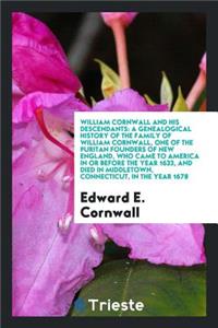 William Cornwall and His Descendants: A Genealogical History of the Family of William Cornwall, One of the Puritan Founders of New England, Who Came to America in or Before the Year 1633, and Died in Middletown, Connecticut, in the Year 1678