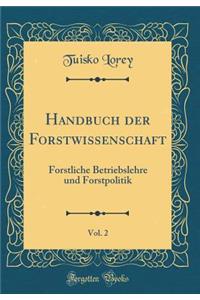 Handbuch Der Forstwissenschaft, Vol. 2: Forstliche Betriebslehre Und Forstpolitik (Classic Reprint)