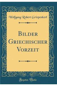 Bilder Griechischer Vorzeit (Classic Reprint)