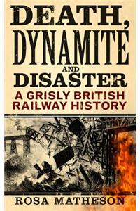 Death, Dynamite & Disaster: A Grisly British Railway History