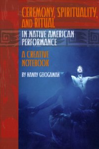 Ceremony, Spirituality, and Ritual in Native American Performance: A Creative Notebook