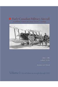 Early Canadian Military Aircraft: Acquisitions, Dispositions, Colour Schemes & Markings: Volume 1: Aircraft Taken on Strength Through 1920: Volume 1: Aircraft Taken on Strength Through 1920