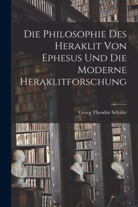 Die Philosophie des Heraklit von Ephesus und die Moderne Heraklitforschung