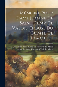 Mémoire Pour Dame Jeanne De Saint-remy De Valois, Epouse Du Comte De Lamotte...