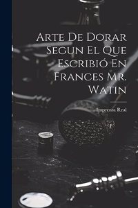 Arte De Dorar Segun El Que Escribió En Frances Mr. Watin
