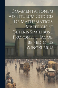 Commentationem Ad Titulum Codicis De Mathematicis, Maleficis Et Ceteris Similibus ... Proponet ... Jacob. Benedictus Wincklerus