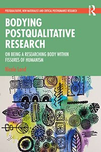 Bodying Postqualitative Research: On Being a Researching Body within Fissures of Humanism (Postqualitative, New Materialist and Critical Posthumanist Research)