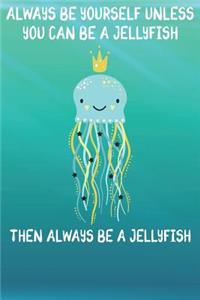 Always Be Yourself Unless You Can Be A Jellyfish Then Always Be A Jellyfish