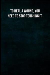 To heal a wound, you need to stop touching it.