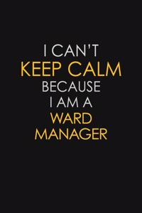 I Can't Keep Calm Because I Am A Ward Manager