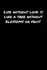 Life Without Love Is Like A Tree Without Blossoms Or Fruit