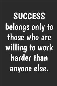 Success Belongs Only to Those Who Are Willing to Work Harder Than Anyone Else