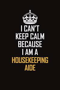 I Can't Keep Calm Because I Am A Housekeeping Aide