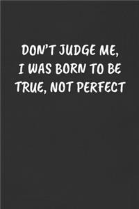 Don't Judge Me, I Was Born to Be True, Not Perfect