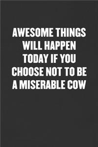 Awesome Things Will Happen Today If You Choose Not to Be a Miserable Cow