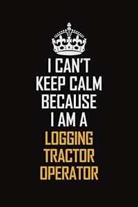 I Can't Keep Calm Because I Am A Logging Tractor Operator