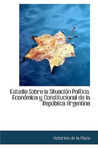 Estudio Sobre La Situaci N Pol Tica, Econ Mica y Constitucional de La Rep Blica Argentina