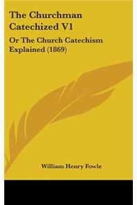 The Churchman Catechized V1