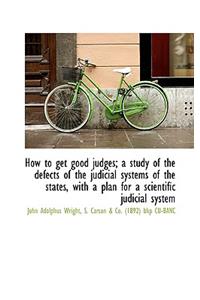 How to Get Good Judges; A Study of the Defects of the Judicial Systems of the States, with a Plan Fo