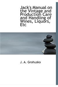 Jack's Manual on the Vintage and Production Care and Handling of Wines, Liquors, Etc